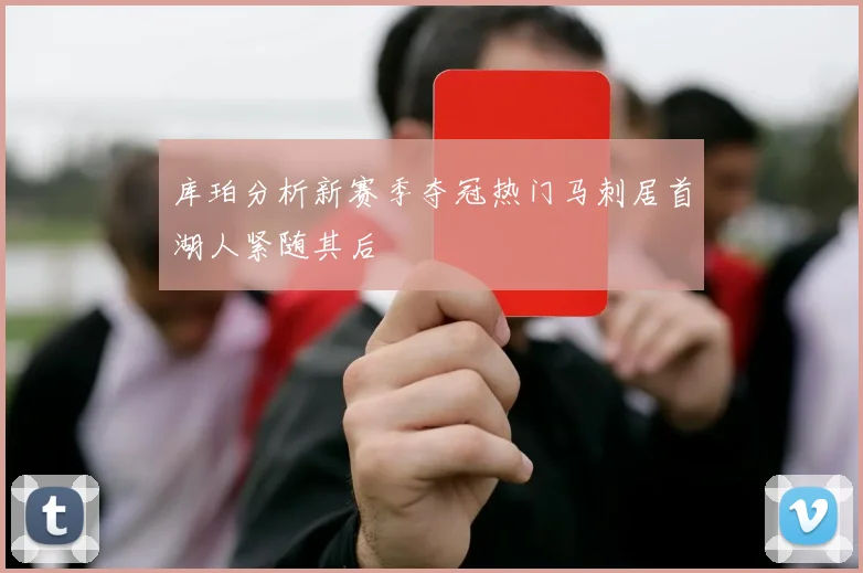 库珀分析新赛季夺冠热门马刺居首湖人紧随其后