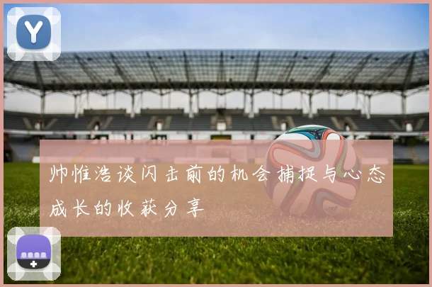 帅惟浩谈闪击前的机会捕捉与心态成长的收获分享
