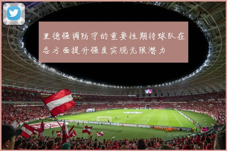 里德强调防守的重要性期待球队在各方面提升强度实现无限潜力