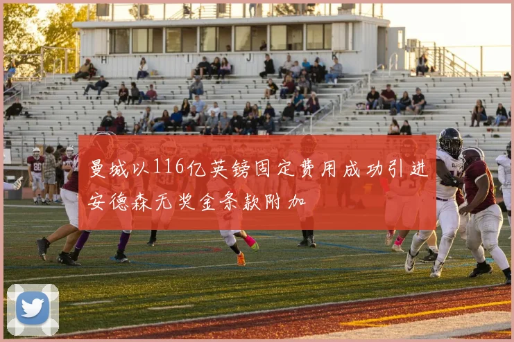 曼城以116亿英镑固定费用成功引进安德森无奖金条款附加