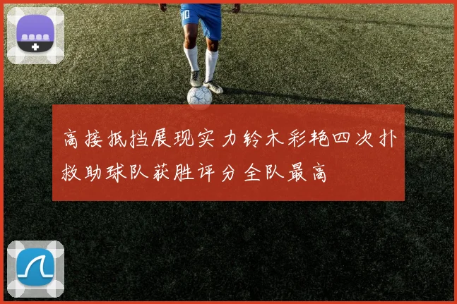 高接抵挡展现实力铃木彩艳四次扑救助球队获胜评分全队最高