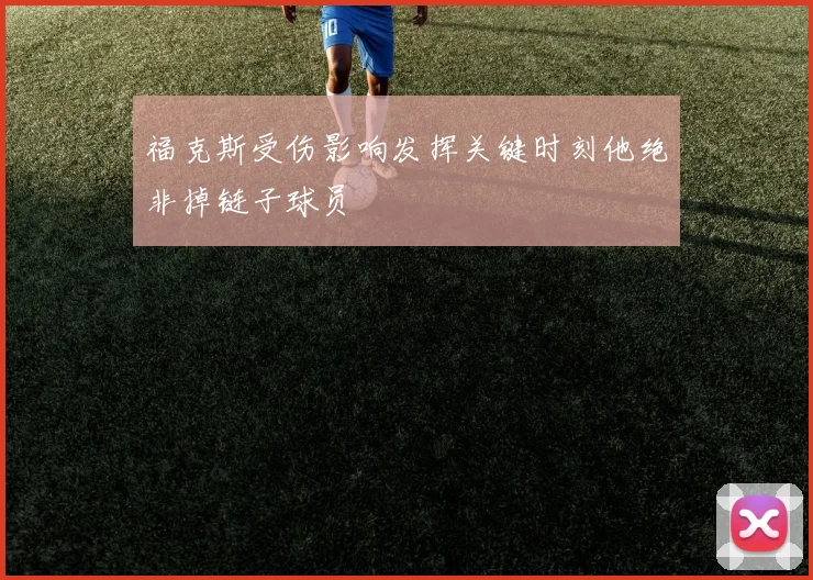 福克斯受伤影响发挥关键时刻他绝非掉链子球员