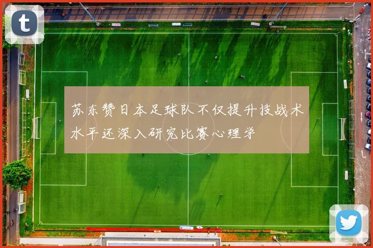 苏东赞日本足球队不仅提升技战术水平还深入研究比赛心理学