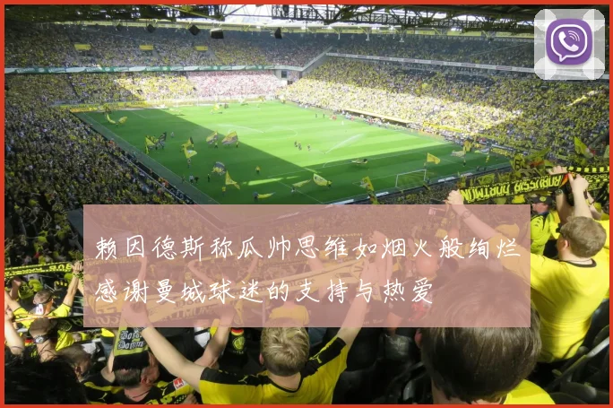 赖因德斯称瓜帅思维如烟火般绚烂感谢曼城球迷的支持与热爱