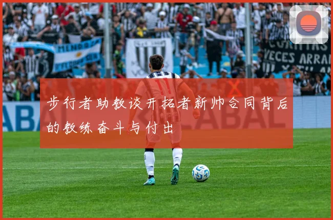 步行者助教谈开拓者新帅合同背后的教练奋斗与付出