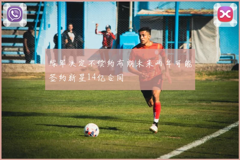 绿军决定不续约布朗未来两年可能签约新星14亿合同