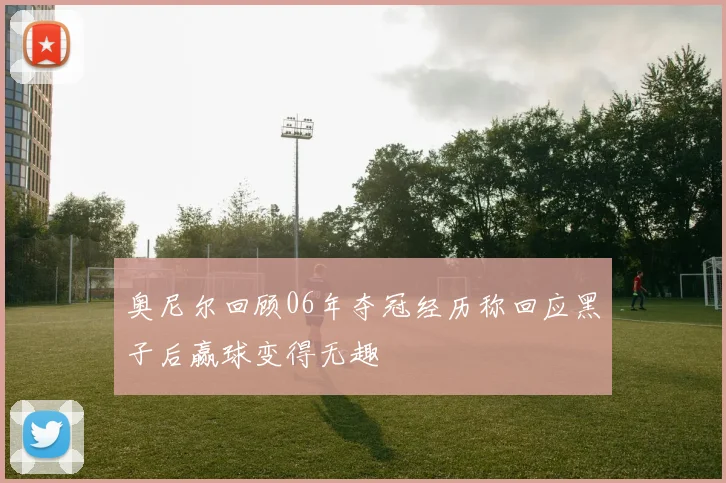 奥尼尔回顾06年夺冠经历称回应黑子后赢球变得无趣