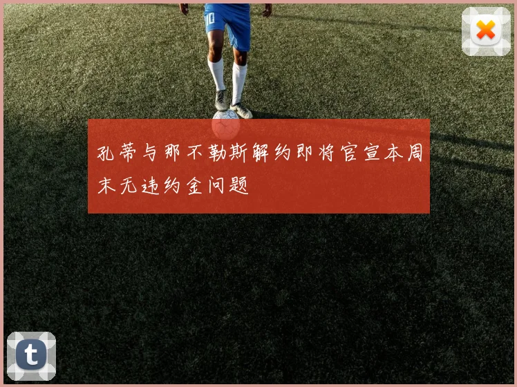 孔蒂与那不勒斯解约即将官宣本周末无违约金问题