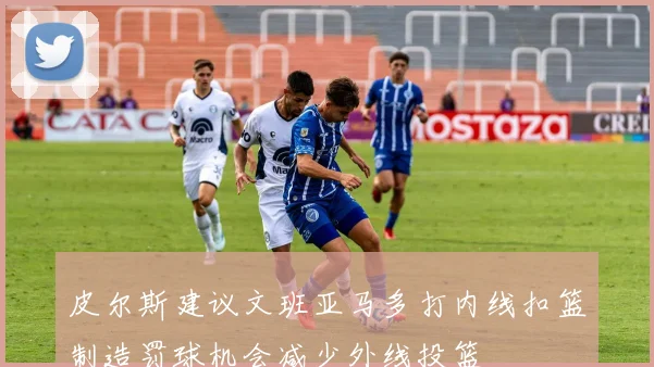 皮尔斯建议文班亚马多打内线扣篮制造罚球机会减少外线投篮