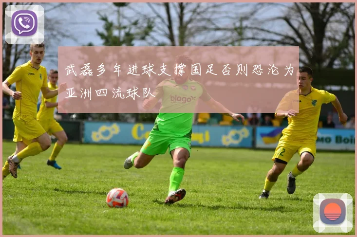 武磊多年进球支撑国足否则恐沦为亚洲四流球队