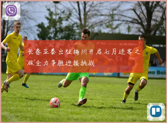 长春亚泰出征梅州开启七月连客之旅全力争胜迎接挑战