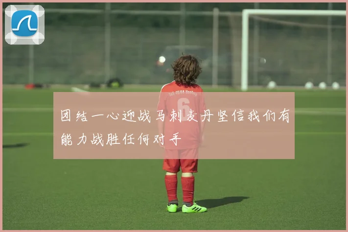 团结一心迎战马刺麦丹坚信我们有能力战胜任何对手