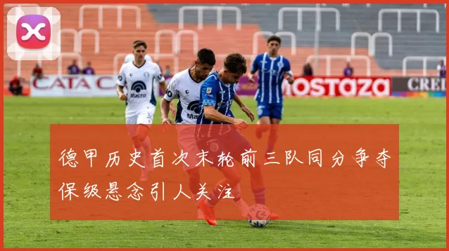 德甲历史首次末轮前三队同分争夺保级悬念引人关注