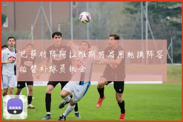 巴萨对阵阿拉维斯将启用轮换阵容给替补球员机会